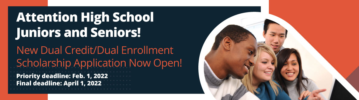 Attention Juniors and Seniors! New Dual Credit/Dual Enrollment Scholarship Enrollment Now Available. Priority Deadline: 2/1/22, Final Deadline: 4/1/22.