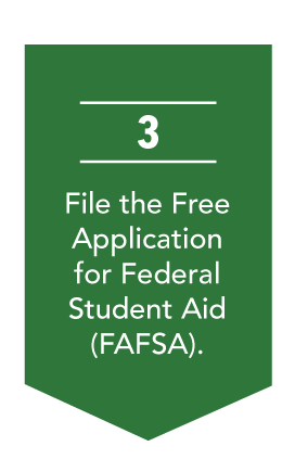 Step 3: File the Free Application for Federal Student Aid (FASFA).
