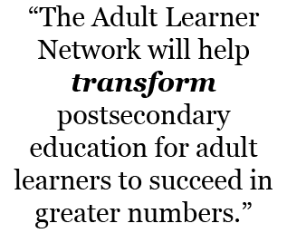 The Adult Learner Network will help transform postsecondary education for adult learners to succeed in greater numbers.